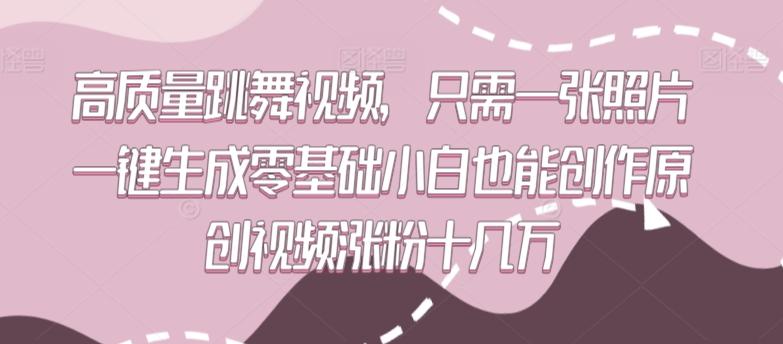 高质量跳舞视频，只需一张照片一键生成零基础小白也能创作原创视频涨粉十几万【揭秘】-179创客网