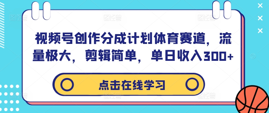 视频号创作分成计划体育赛道，流量极大，剪辑简单，单日收入300+-179创客网
