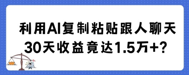 利用AI复制粘贴跟人聊天30天收益竟达1.5万+【揭秘】-179创客网