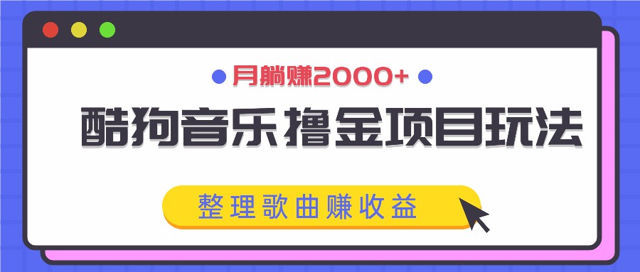 酷狗音乐撸金项目玩法，整理歌曲赚收益，月躺赚2000+-179创客网