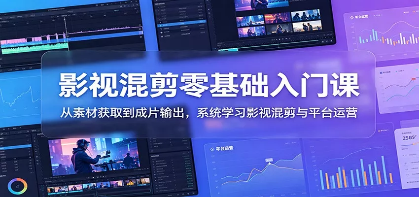 影视混剪零基础入门课：从素材获取到成片输出，系统学习影视混剪与平台运营-179创客网
