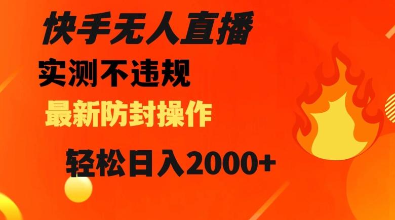 快手无人直播，不违规搭配最新的防封操作，轻松日入2000+【揭秘】-179创客网