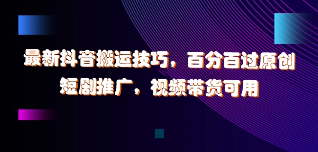 最新抖音搬运技巧，百分百过原创，短剧推广，视频带货可用【揭秘】-179创客网