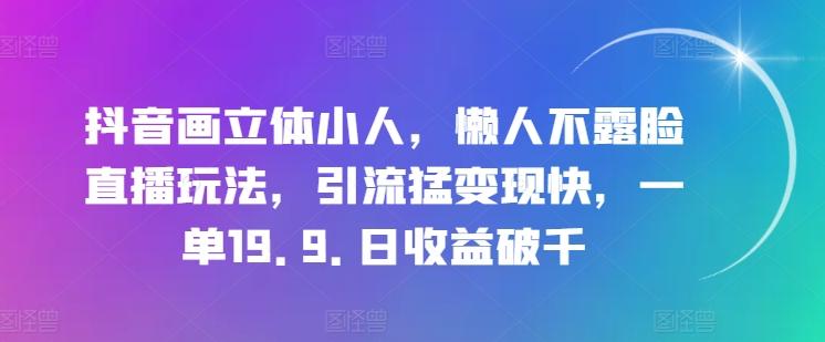 抖音画立体小人，懒人不露脸直播玩法，引流猛变现快，一单19.9.日收益破千【揭秘】-179创客网