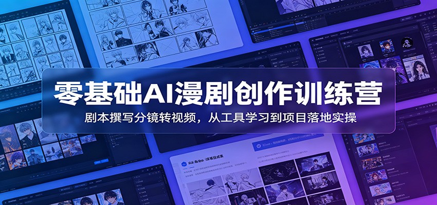 零基础AI漫剧创作训练营：剧本撰写分镜转视频，从工具学习到项目落地实操-179创客网