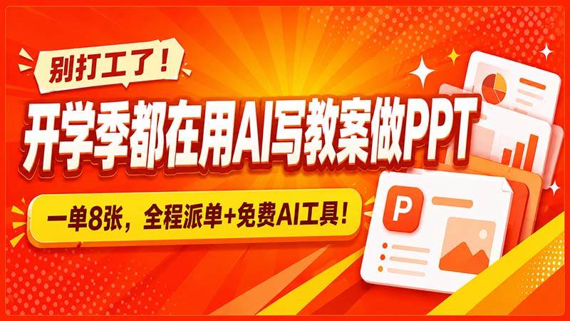 （20135期）别打工了！开学季都在用AI写教案做PPT，一单8张，全程派单+免费AI工具！-179创客网