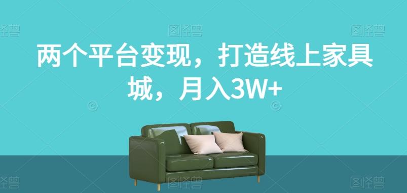 两个平台变现，打造线上家具城，月入3W+【揭秘】-179创客网
