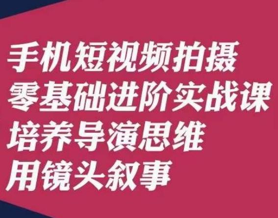 手机短视频拍摄零基础进阶实战课，培养导演思维用镜头叙事唐先生-179创客网