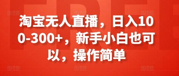 淘宝无人直播，日入100-300+，新手小白也可以，操作简单-179创客网