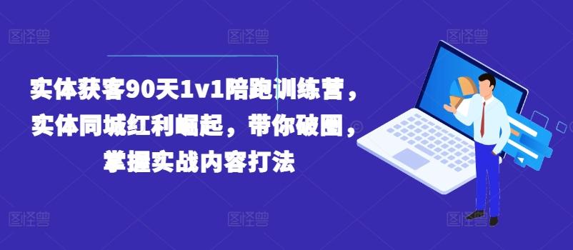 实体获客90天1v1陪跑训练营，实体同城红利崛起，带你破圈，掌握实战内容打法-179创客网