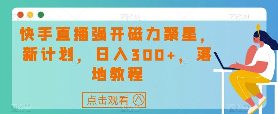 快手直播强开磁力聚星，新计划，日入300+，落地教程-179创客网