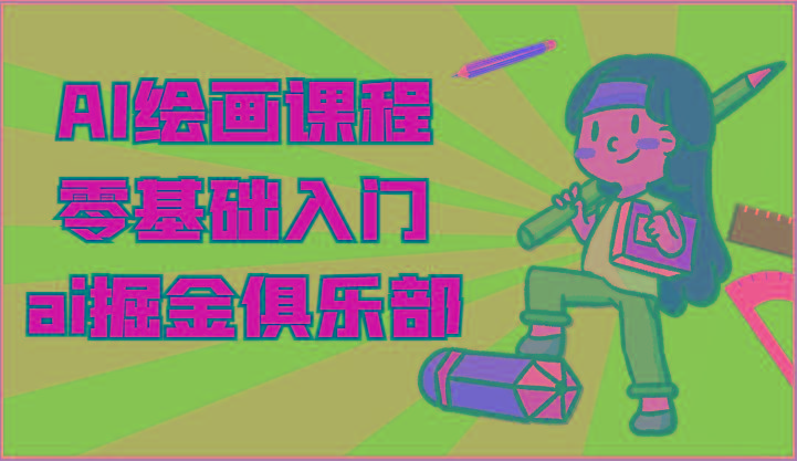 ai掘金系列课程-AI绘画零基础入门，小白也能学会利用AI画图-网创资源