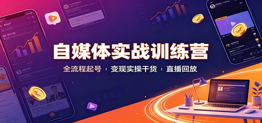 自媒体实战训练营:全流程起号变现实操干货直播回放 自媒体实战训练营:全流程起号变现实操干货直播回放