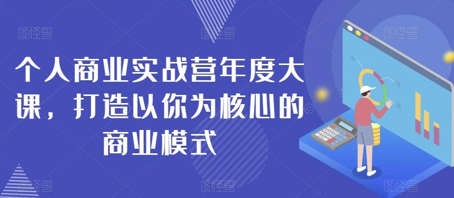 个人商业实战营年度大课，打造以你为核心的商业模式-179创客网