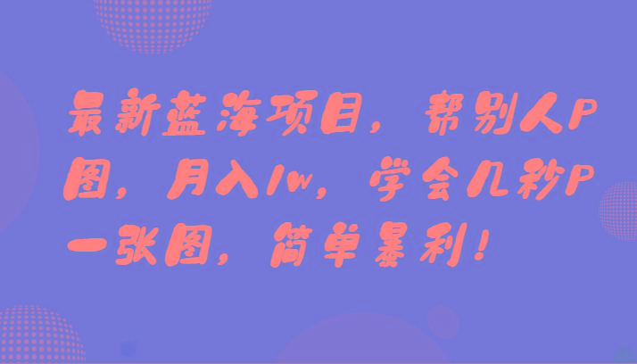 最新蓝海项目，帮别人P图，月入1w，学会几秒P一张图，简单暴利！-179创客网