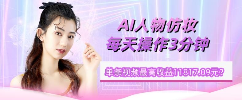 1个学员AI人物仿妆，每天操作3分钟，单条视频最高收益11817.09元？-179创客网