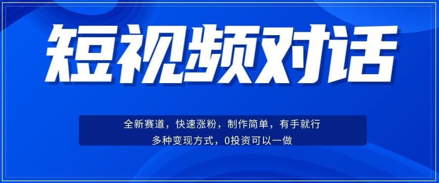 短视频聊天对话赛道：涨粉快速、广泛认同，操作有手就行，变现方式超多种-179创客网