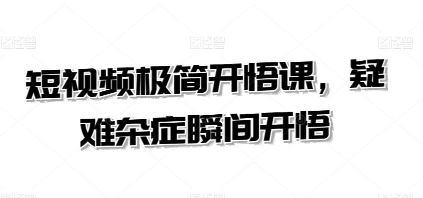 短视频极简开悟课，​疑难杂症瞬间开悟-179创客网