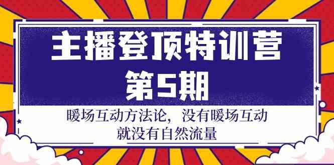 主播登顶特训营第5期：暖场互动方法论 没有暖场互动就没有自然流量(30节)-179创客网