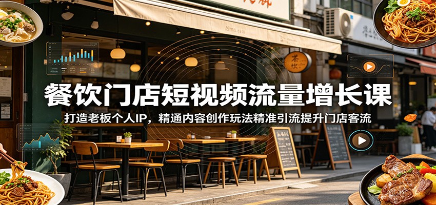 餐饮门店短视频流量增长课：打造老板个人IP，精通内容创作玩法精准引流提升门店客流-179创客网