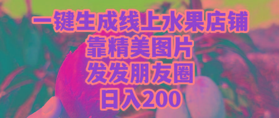 (9467期)一键生成线上水果店，靠精美图片发发朋友圈，也能日入200-179创客网