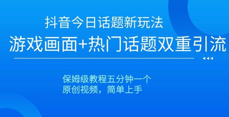 抖音今日话题新玩法，游戏画面+热门话题双重引流，保姆级教程五分钟一个【揭秘】-179创客网