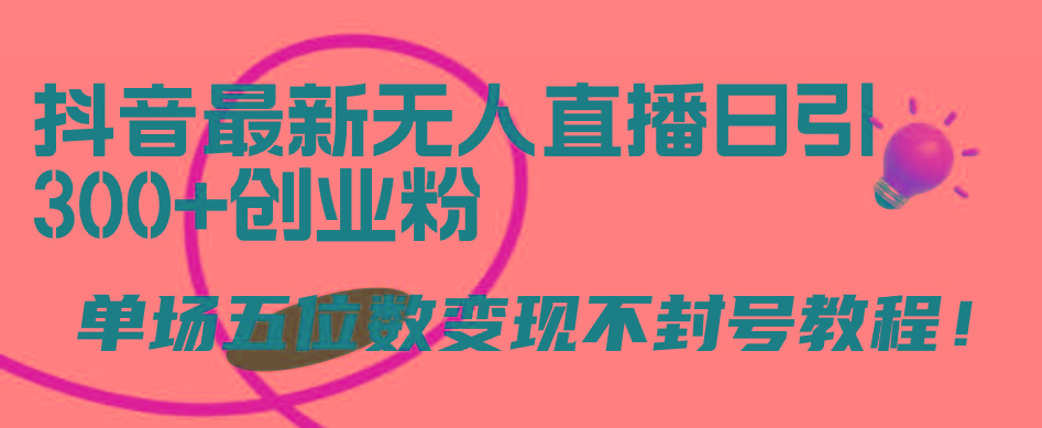 (9366期)抖音最新无人直播日引300+创业粉，单场五位数变现不封号教程！-179创客网