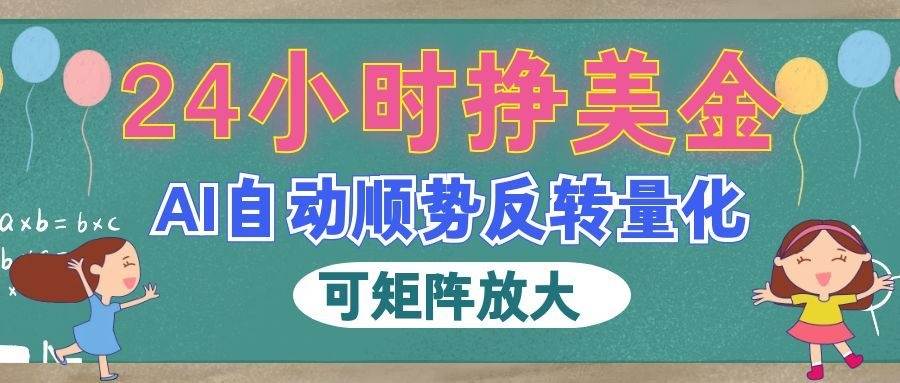 （19847期）AI自动顺势反转量化，24小时挣美金，每天见收益，可矩阵放大！-179创客网