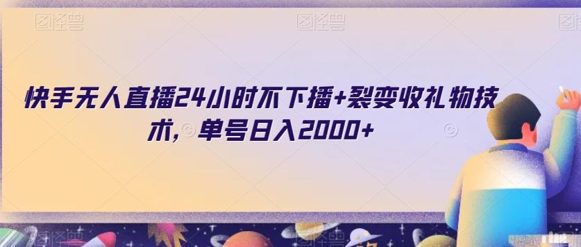 快手无人直播24小时不下播+裂变收礼物技术，单号日入2000+【揭秘】-179创客网