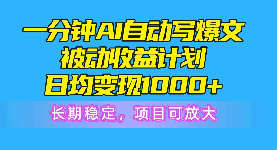 一分钟AI爆文被动收益计划，日均变现1000+，长期稳定，项目可放大-179创客网