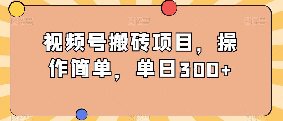 视频号搬砖项目，操作简单，单日300+-179创客网