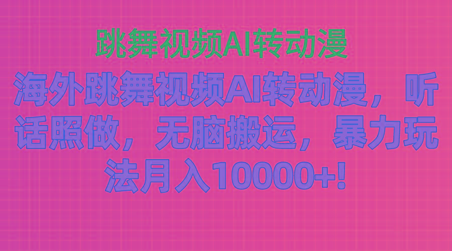 海外跳舞视频AI转动漫，听话照做，无脑搬运，暴力玩法 月入10000+-179创客网