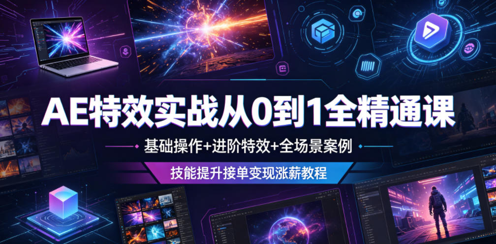 AE特效实战从0到1全精通课，基础操作+进阶特效+全场景案例，技能提升接单变现涨薪教程-179创客网