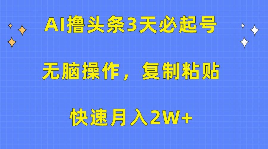 AI撸头条3天必起号，无脑操作3分钟1条，复制粘贴轻松月入2W+-179创客网