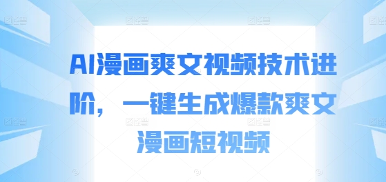 AI漫画爽文视频技术进阶，一键生成爆款爽文漫画短视频-179创客网