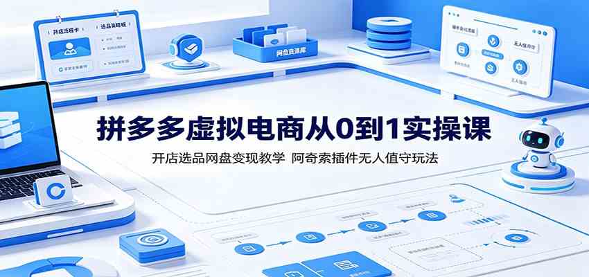 拼多多虚拟电商从0到1实操课：开店选品网盘变现教学，阿奇索插件无人值守玩法-179创客网