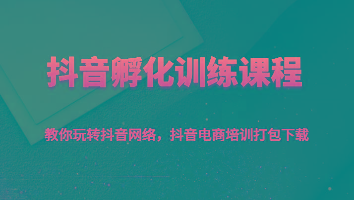 抖音孵化训练课程-教你玩转抖音网络，抖音电商培训打包下载-179创客网