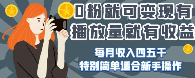 0粉就可变现，有播放量就有收益，每月收入四五千，特别简单适合新手操作【揭秘】-179创客网