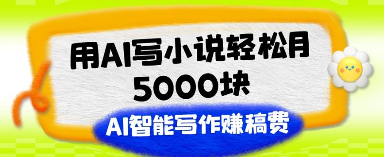 用AI写小说轻松月5000块、AI智能写作赚稿费、【附加一对一指导】-179创客网