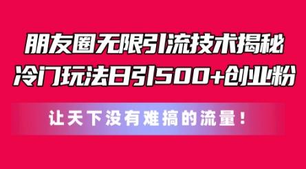 朋友圈无限引流技术，一个冷门玩法日引500+创业粉，让天下没有难搞的流量【揭秘】-179创客网