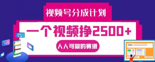 视频号分成计划，一个视频挣2500+，人人可做的赛道【揭秘】-179创客网