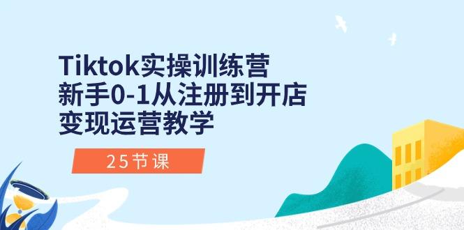 Tiktok实操训练营：新手0-1从注册到开店变现运营教学(25节课-179创客网