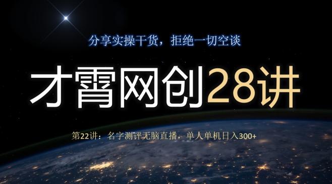 才霄网创28讲第22讲：名字测评无脑直播，单人单机日入300-179创客网