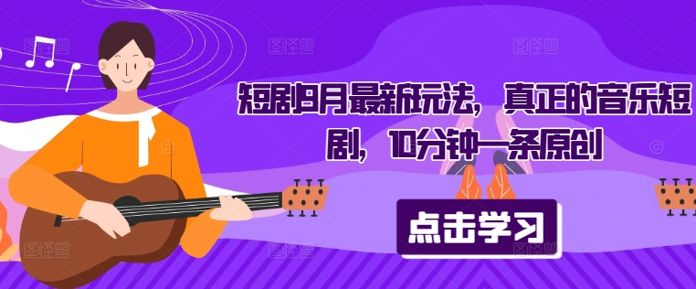 短剧9月最新玩法，真正的音乐短剧，10分钟一条原创-179创客网