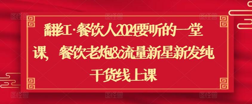 翻红·餐饮人2024要听的一堂课，餐饮老炮&流量新星新发纯干货线上课-179创客网