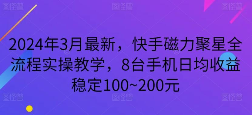 2024年3月最新，快手磁力聚星全流程实操教学，8台手机日均收益稳定100~200元【揭秘】-179创客网