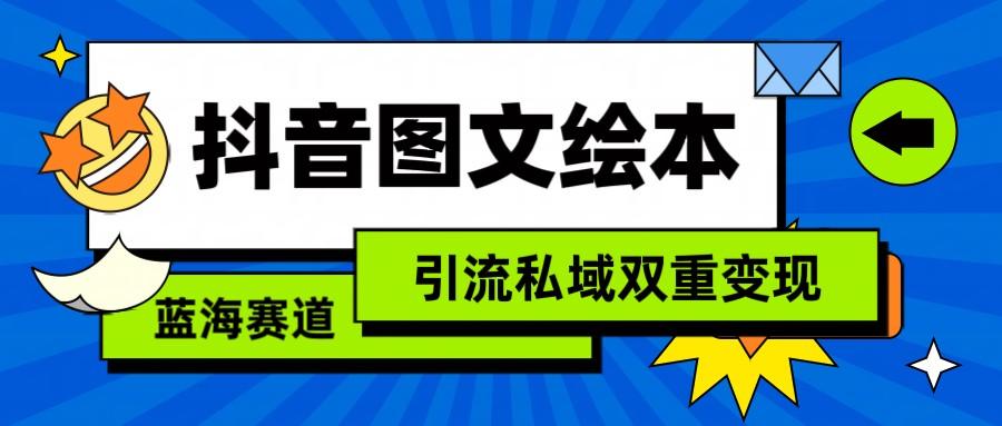 抖音图文绘本，蓝海赛道，引流私域双重变现-179创客网