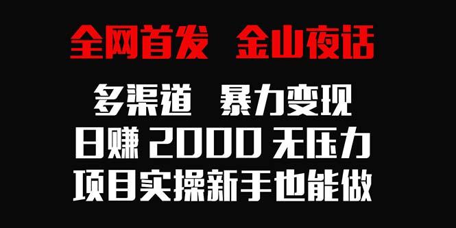 全网首发，金山夜话多渠道暴力变现，日赚2000无压力，项目实操新手也能做-179创客网