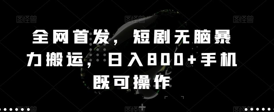 全网首发，短剧无脑暴力搬运，日入800+手机既可操作-179创客网