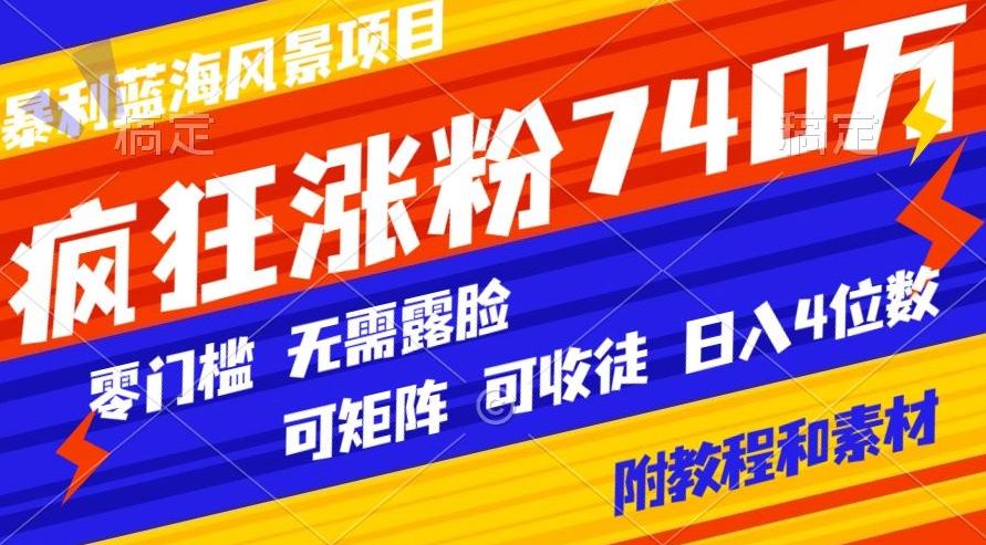 暴利蓝海风景项目疯狂涨粉740w，0门槛，无需露脸，可矩阵，可收徒，日入4位数【附教程和素材】-179创客网